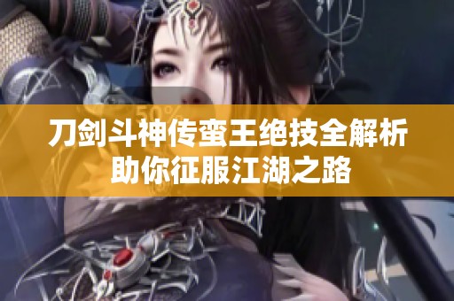 刀剑斗神传蛮王绝技全解析 助你征服江湖之路