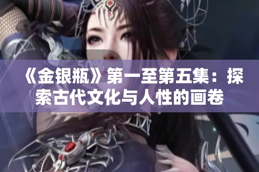 《金银瓶》第一至第五集：探索古代文化与人性的画卷