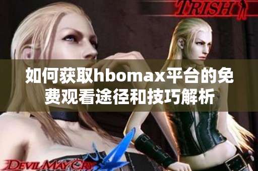 如何获取hbomax平台的免费观看途径和技巧解析