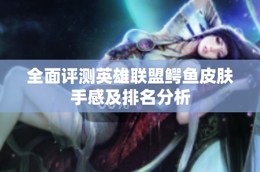 全面评测英雄联盟鳄鱼皮肤手感及排名分析