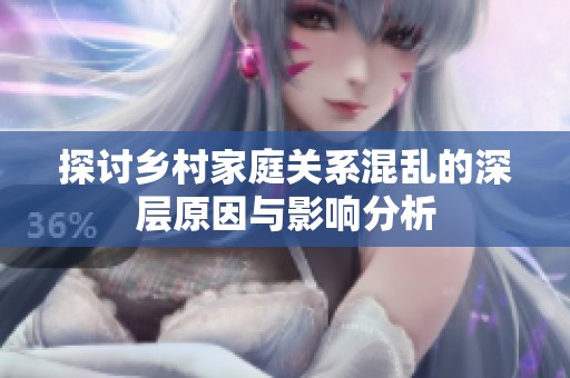探讨乡村家庭关系混乱的深层原因与影响分析