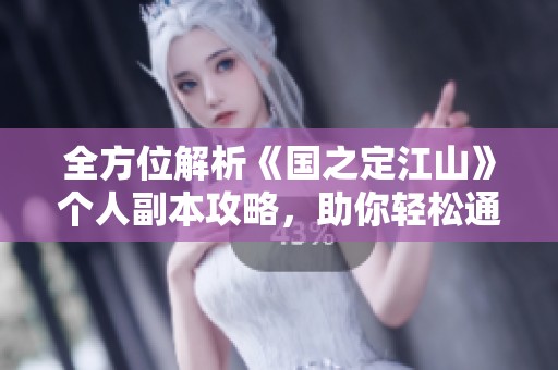 全方位解析《国之定江山》个人副本攻略，助你轻松通关！