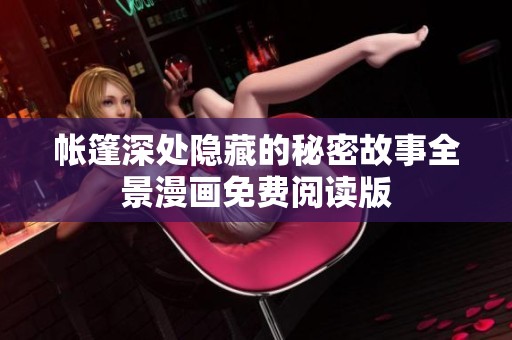 帐篷深处隐藏的秘密故事全景漫画免费阅读版