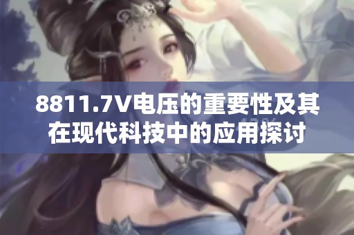 8811.7V电压的重要性及其在现代科技中的应用探讨