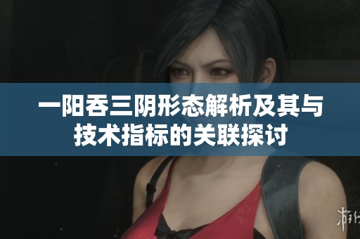 一阳吞三阴形态解析及其与技术指标的关联探讨