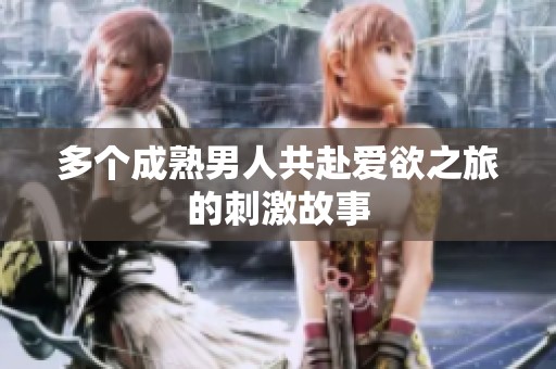 多个成熟男人共赴爱欲之旅的刺激故事