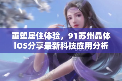 重塑居住体验，91苏州晶体iOS分享最新科技应用分析