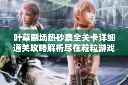 叶草剧场热砂寨全关卡详细通关攻略解析尽在粒粒游戏网
