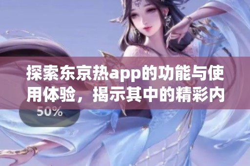探索东京热app的功能与使用体验，揭示其中的精彩内容