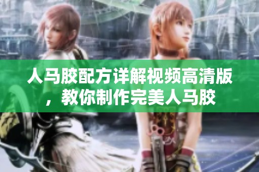 人马胶配方详解视频高清版，教你制作完美人马胶