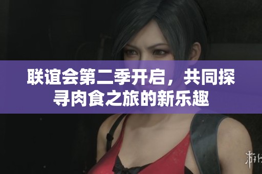联谊会第二季开启，共同探寻肉食之旅的新乐趣