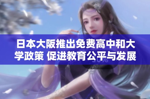 日本大阪推出免费高中和大学政策 促进教育公平与发展