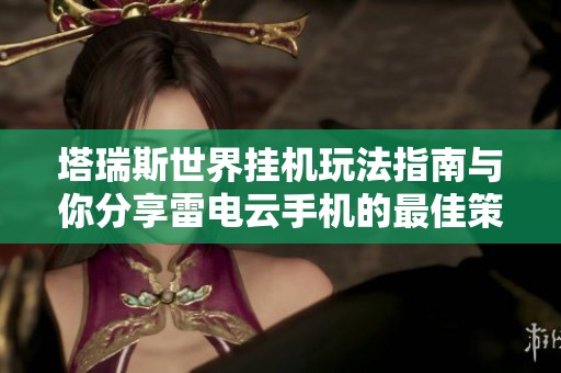 塔瑞斯世界挂机玩法指南与你分享雷电云手机的最佳策略