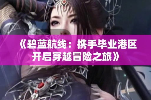 《碧蓝航线：携手毕业港区开启穿越冒险之旅》