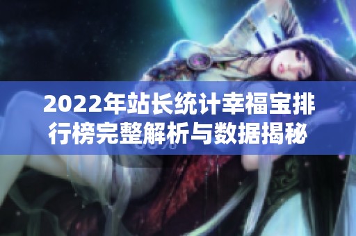 2022年站长统计幸福宝排行榜完整解析与数据揭秘