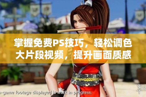 掌握免费PS技巧，轻松调色大片段视频，提升画面质感与美感