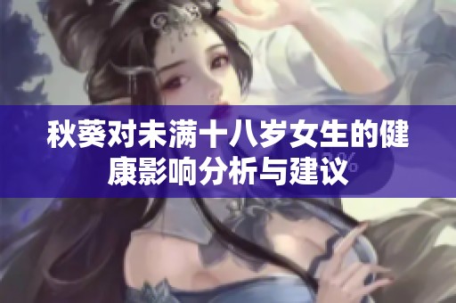 秋葵对未满十八岁女生的健康影响分析与建议