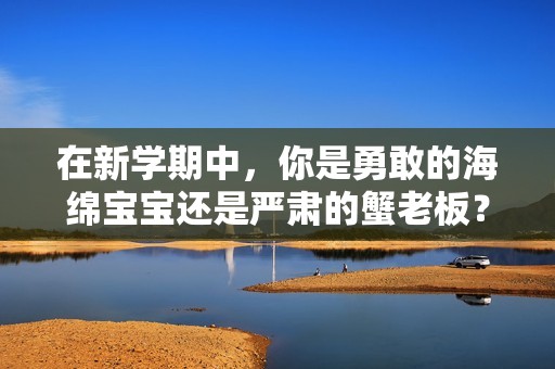在新学期中，你是勇敢的海绵宝宝还是严肃的蟹老板？