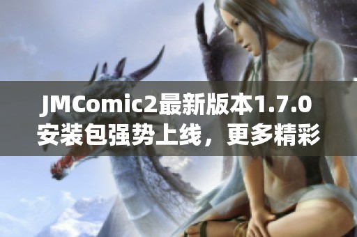 JMComic2最新版本1.7.0安装包强势上线，更多精彩等你体验
