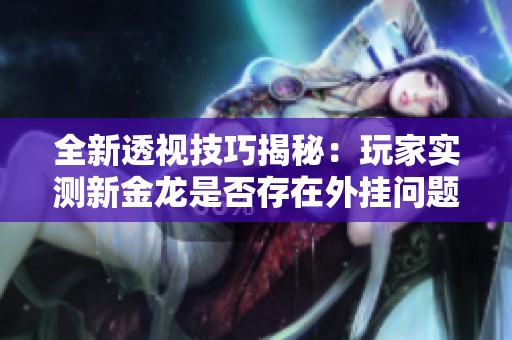 全新透视技巧揭秘：玩家实测新金龙是否存在外挂问题