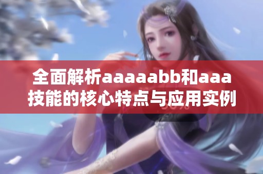 全面解析aaaaabb和aaa技能的核心特点与应用实例