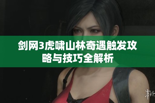 剑网3虎啸山林奇遇触发攻略与技巧全解析