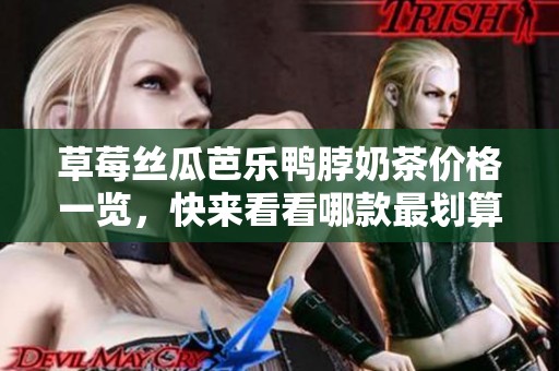 草莓丝瓜芭乐鸭脖奶茶价格一览，快来看看哪款最划算！