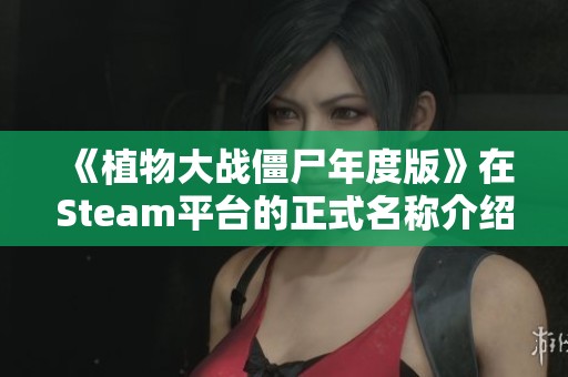 《植物大战僵尸年度版》在Steam平台的正式名称介绍