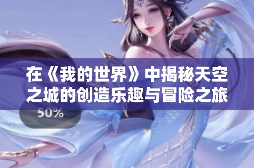 在《我的世界》中揭秘天空之城的创造乐趣与冒险之旅