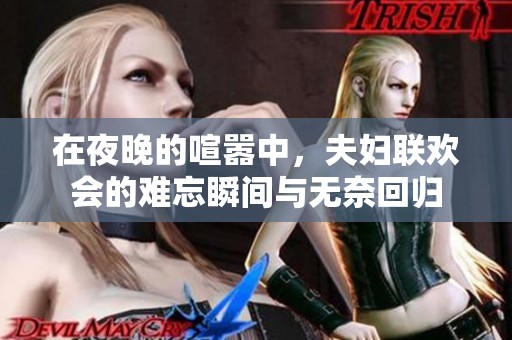 在夜晚的喧嚣中，夫妇联欢会的难忘瞬间与无奈回归