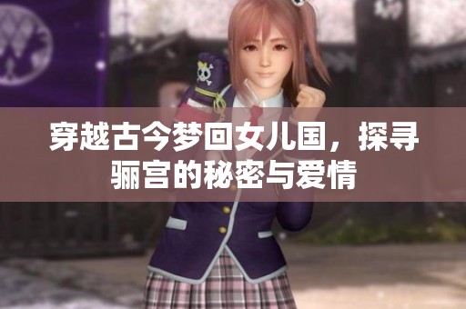 穿越古今梦回女儿国，探寻骊宫的秘密与爱情