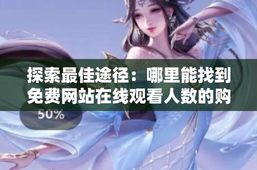 探索最佳途径：哪里能找到免费网站在线观看人数的购买方式