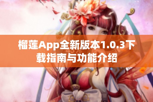 榴莲App全新版本1.0.3下载指南与功能介绍