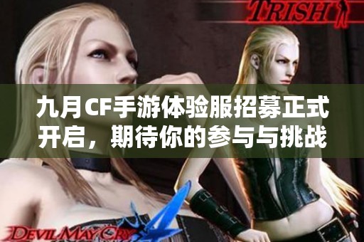九月CF手游体验服招募正式开启，期待你的参与与挑战
