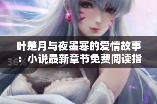叶楚月与夜墨寒的爱情故事：小说最新章节免费阅读指南