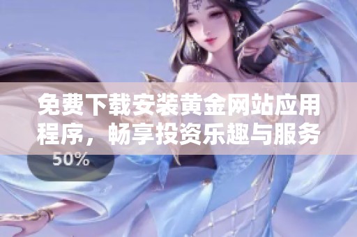 免费下载安装黄金网站应用程序，畅享投资乐趣与服务