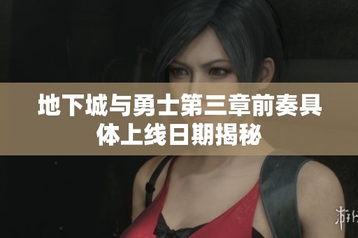 地下城与勇士第三章前奏具体上线日期揭秘