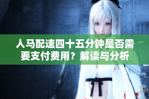人马配速四十五分钟是否需要支付费用？解读与分析