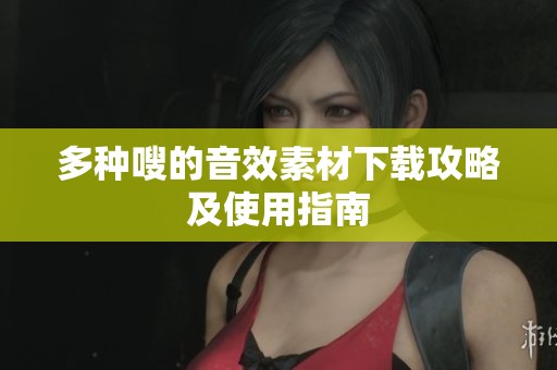 多种嗖的音效素材下载攻略及使用指南