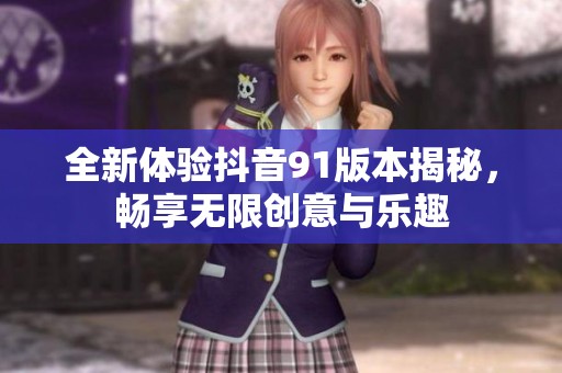 全新体验抖音91版本揭秘，畅享无限创意与乐趣