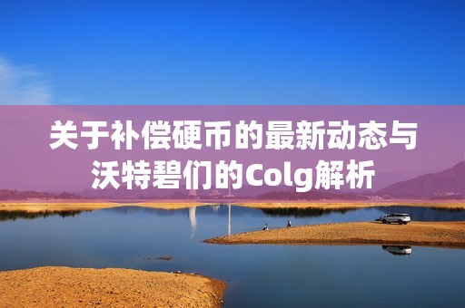 关于补偿硬币的最新动态与沃特碧们的Colg解析