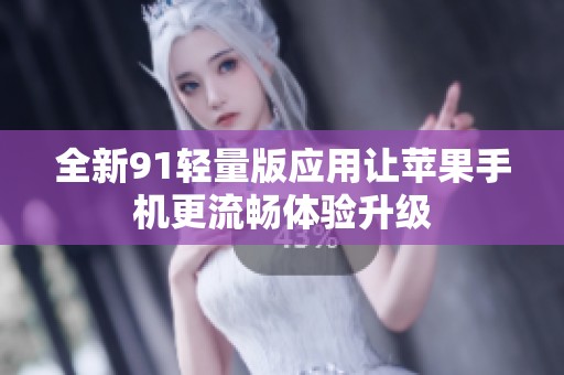 全新91轻量版应用让苹果手机更流畅体验升级