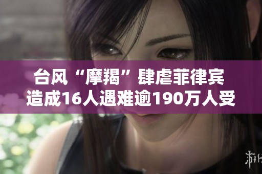 台风“摩羯”肆虐菲律宾 造成16人遇难逾190万人受灾
