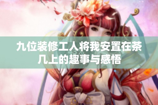 九位装修工人将我安置在茶几上的趣事与感悟