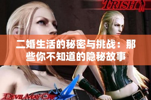二婚生活的秘密与挑战：那些你不知道的隐秘故事