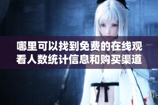 哪里可以找到免费的在线观看人数统计信息和购买渠道