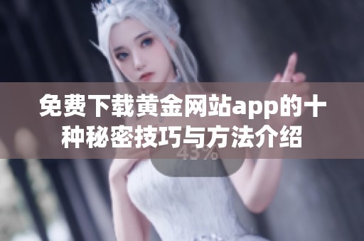 免费下载黄金网站app的十种秘密技巧与方法介绍
