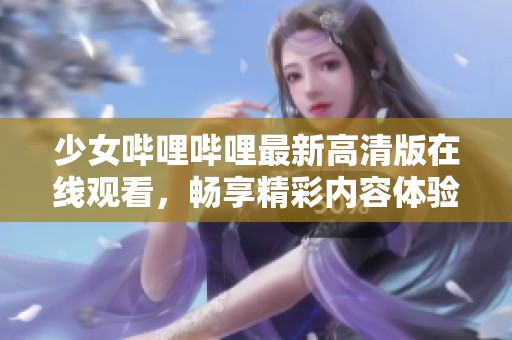 少女哔哩哔哩最新高清版在线观看，畅享精彩内容体验