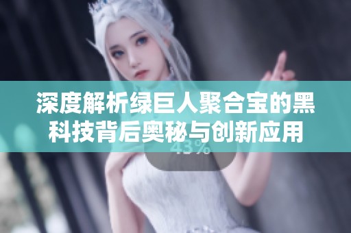 深度解析绿巨人聚合宝的黑科技背后奥秘与创新应用