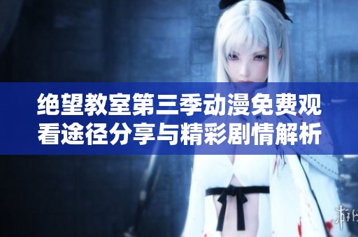 绝望教室第三季动漫免费观看途径分享与精彩剧情解析